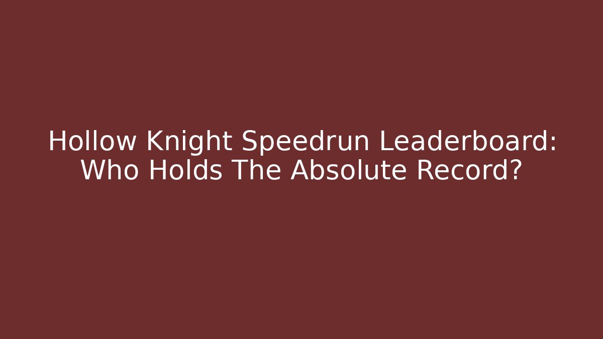 Hollow Knight Speedrun Leaderboard: Who Holds The Absolute Record?