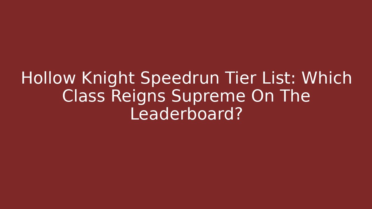 Hollow Knight Speedrun Tier List: Which Class Reigns Supreme On The Leaderboard?