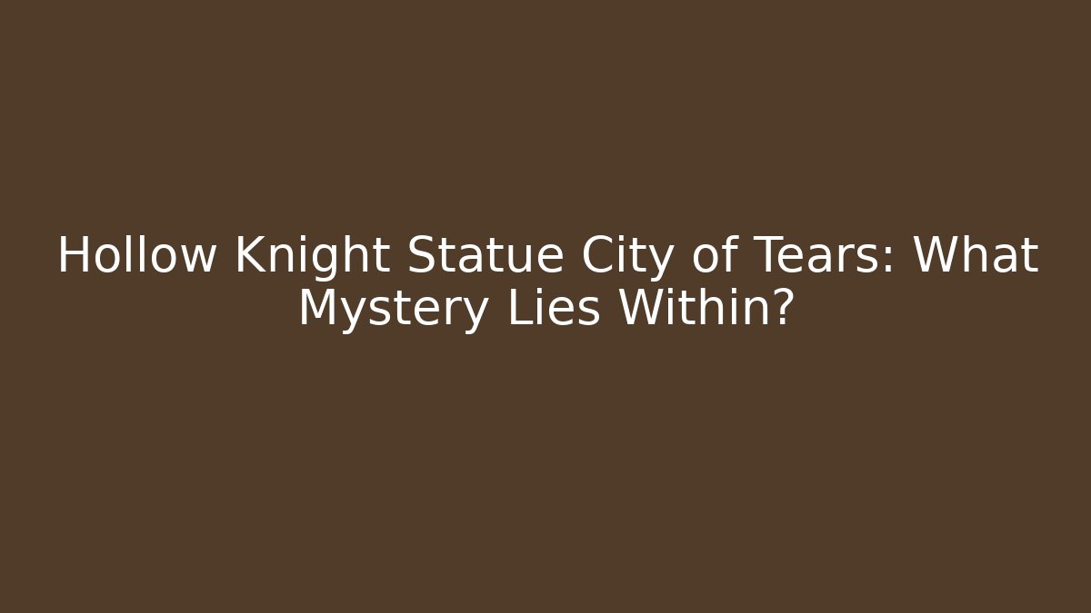Hollow Knight Statue City of Tears: What Mystery Lies Within?