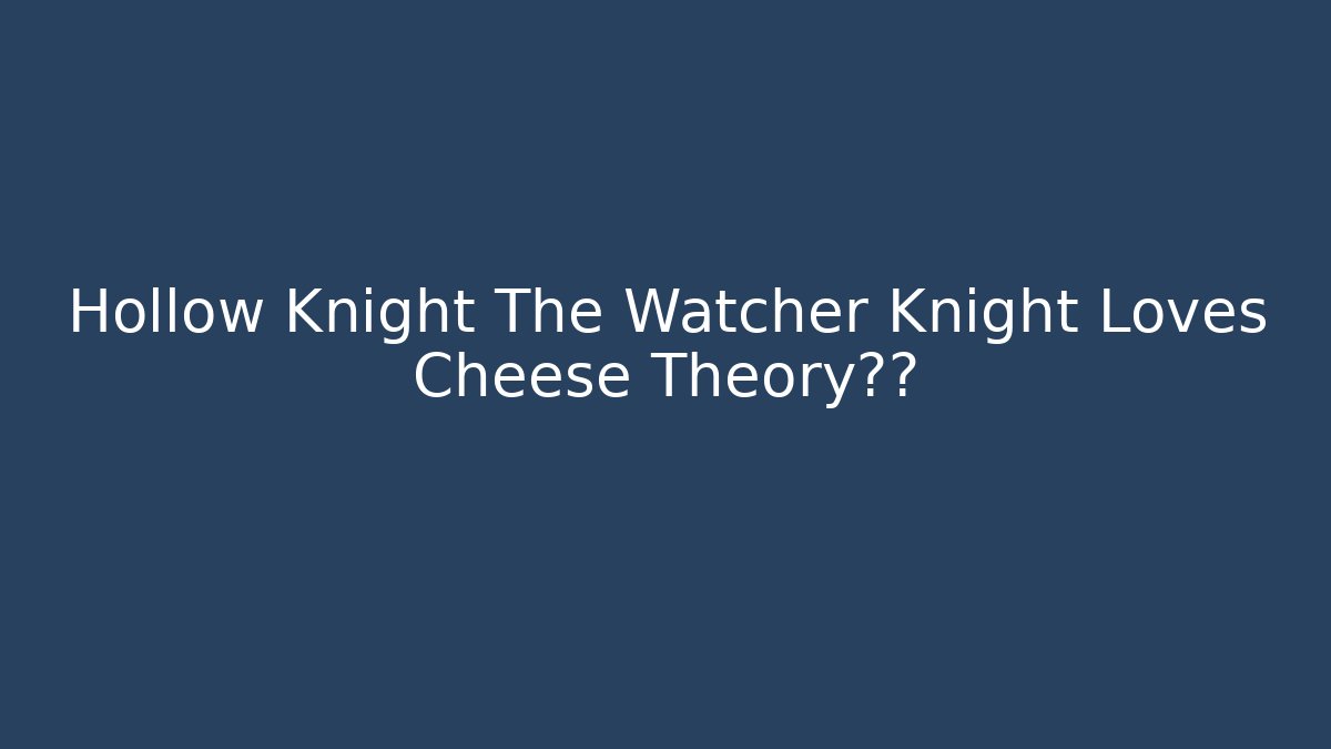 Hollow Knight The Watcher Knight Loves Cheese Theory证实