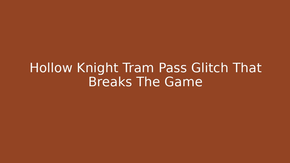 Hollow Knight Tram Pass Glitch That Breaks The Game