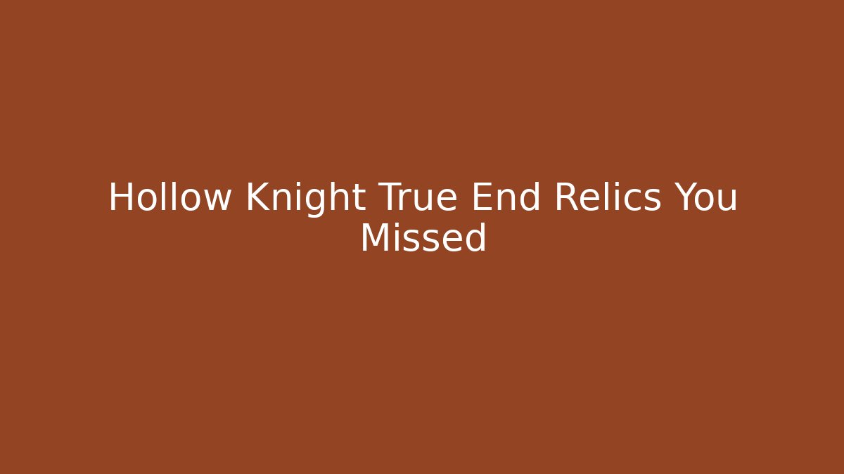 Hollow Knight True End Relics You Missed