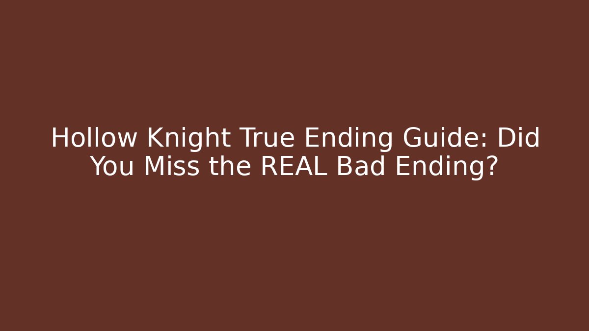 Hollow Knight True Ending Guide: Did You Miss the REAL Bad Ending?