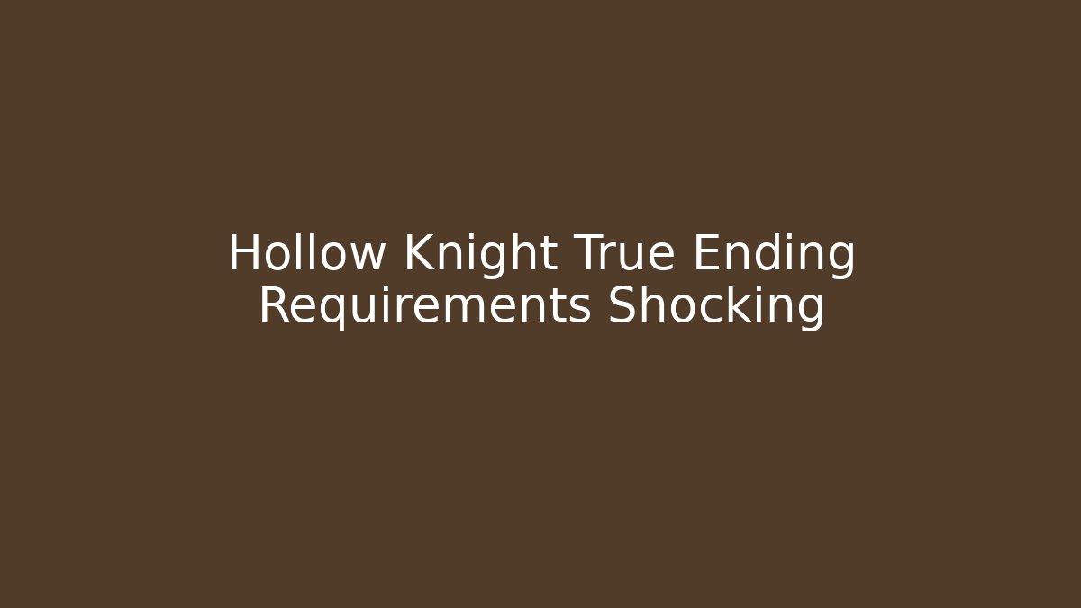 Hollow Knight True Ending Requirements Shocking