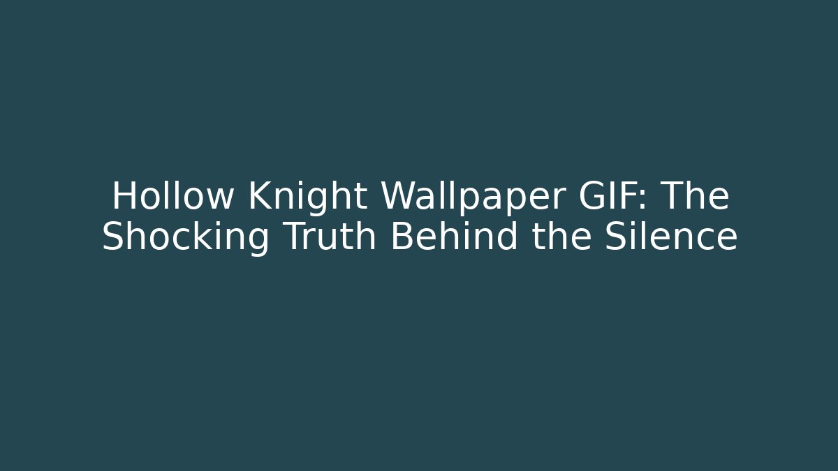 Hollow Knight Wallpaper GIF: The Shocking Truth Behind the Silence