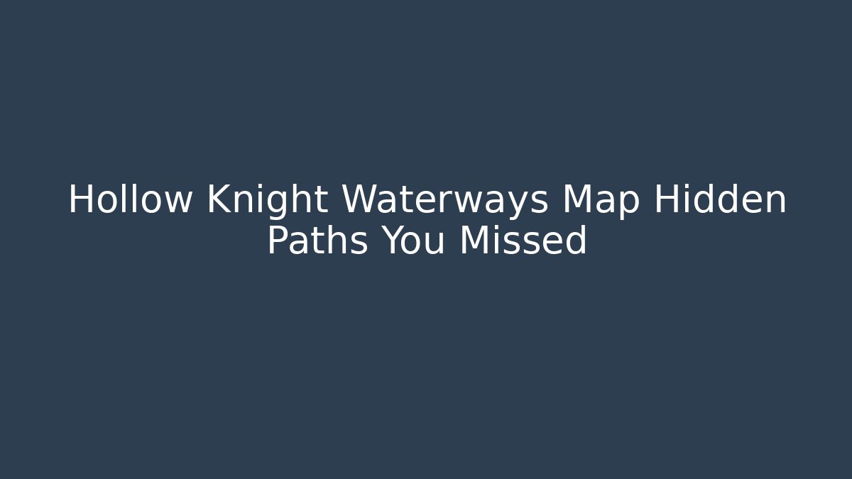 Hollow Knight Waterways Map Hidden Paths You Missed