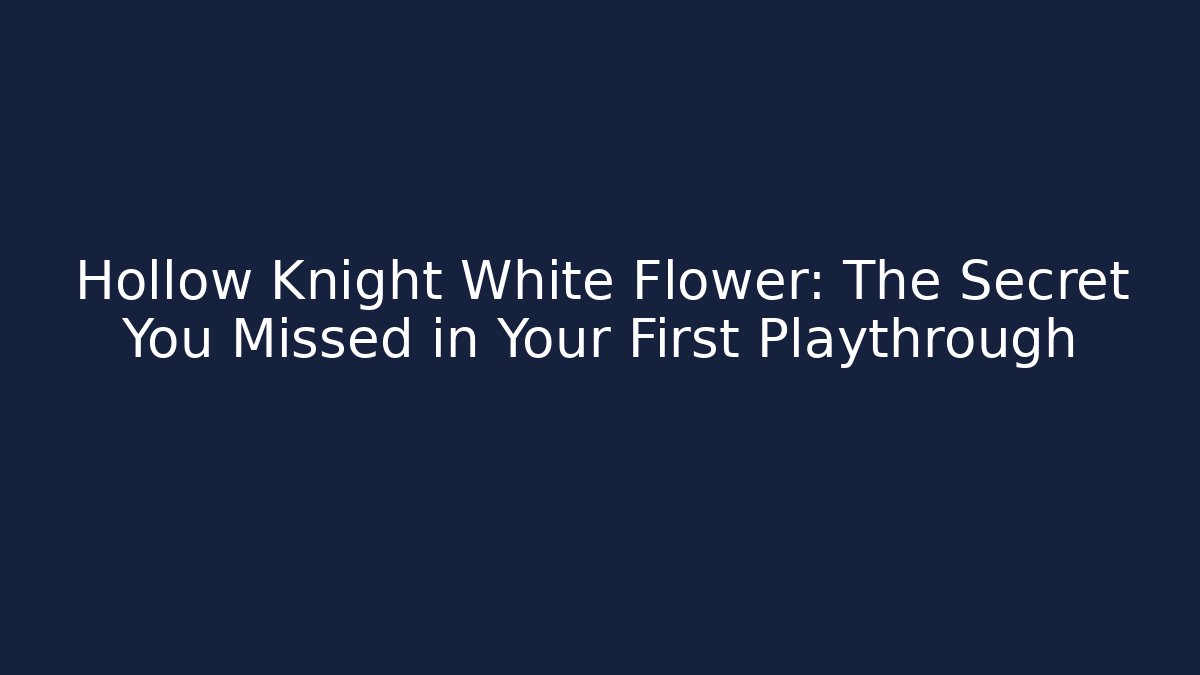 Hollow Knight White Flower: The Secret You Missed in Your First Playthrough