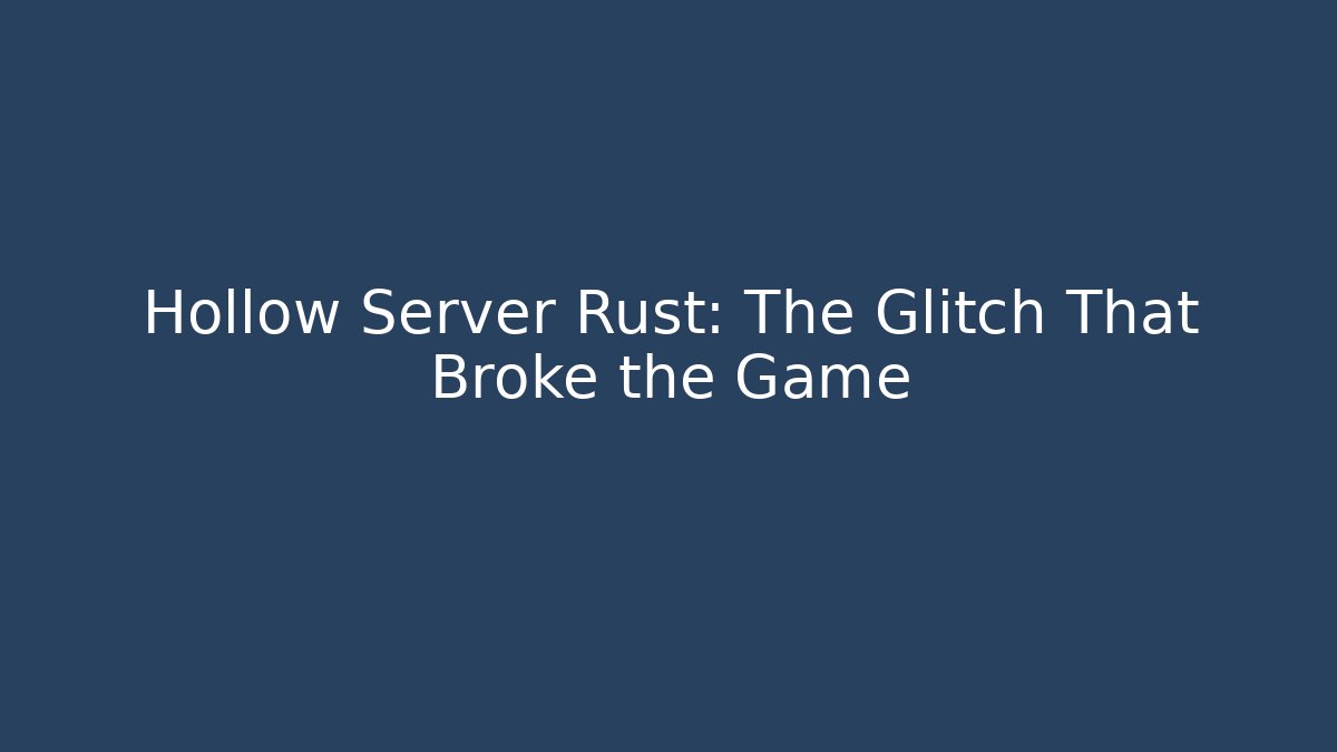 Hollow Server Rust: The Glitch That Broke the Game