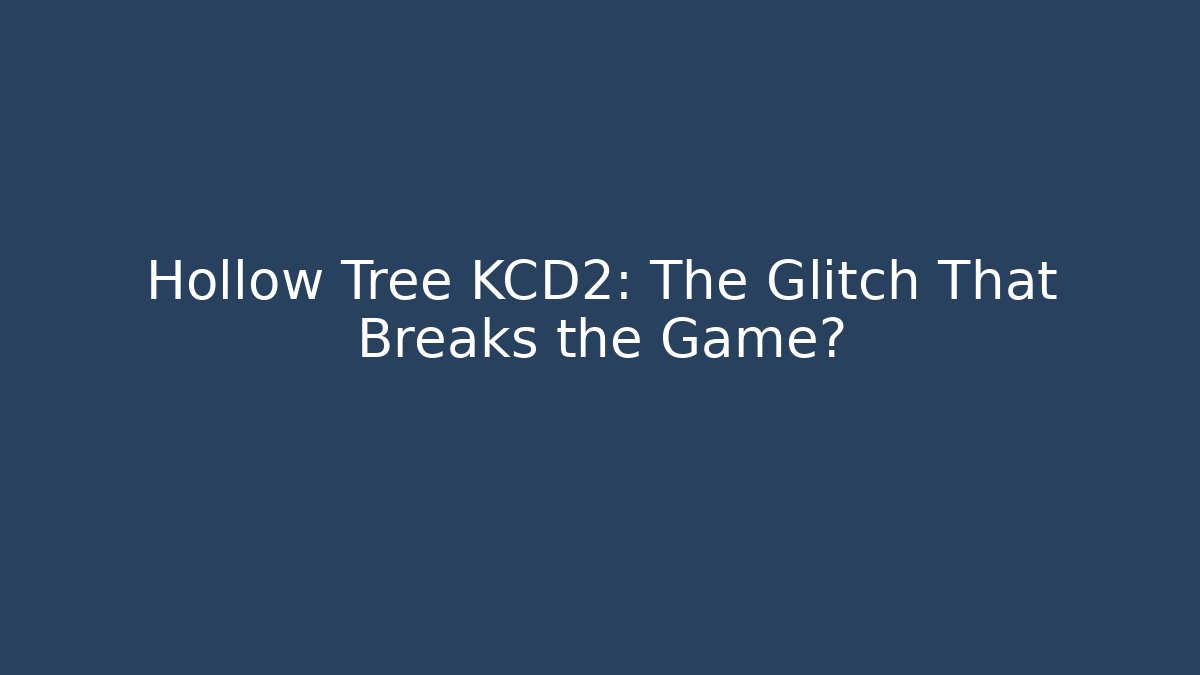 Hollow Tree KCD2: The Glitch That Breaks the Game?