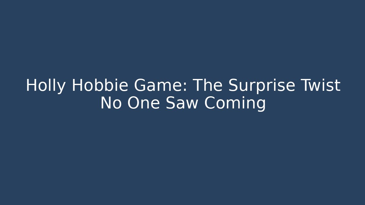 Holly Hobbie Game: The Surprise Twist No One Saw Coming
