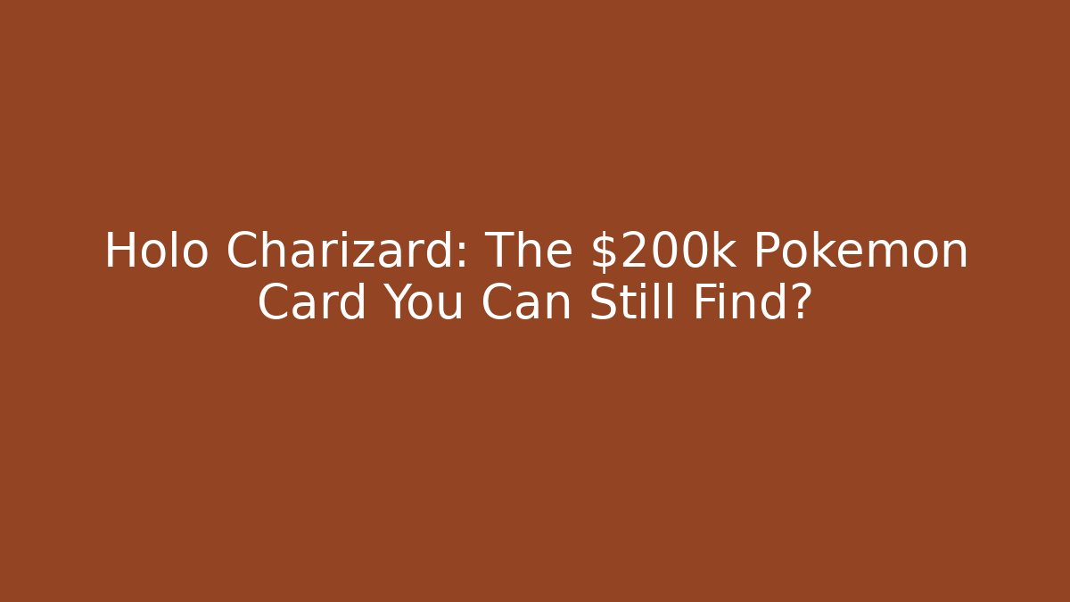 Holo Charizard: The $200k Pokémon Card You Can Still Find?