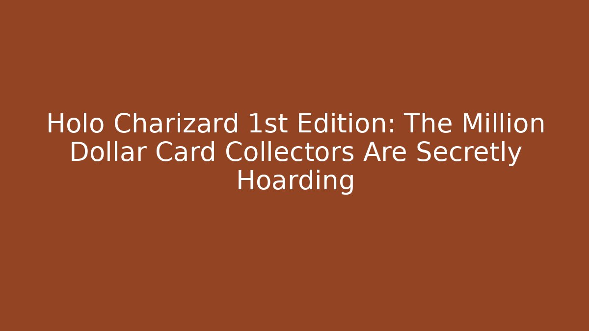 Holo Charizard 1st Edition: The Million Dollar Card Collectors Are Secretly Hoarding
