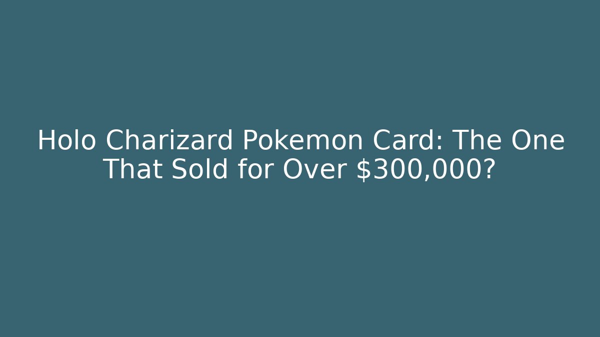 Holo Charizard Pokémon Card: The One That Sold for Over $300,000?
