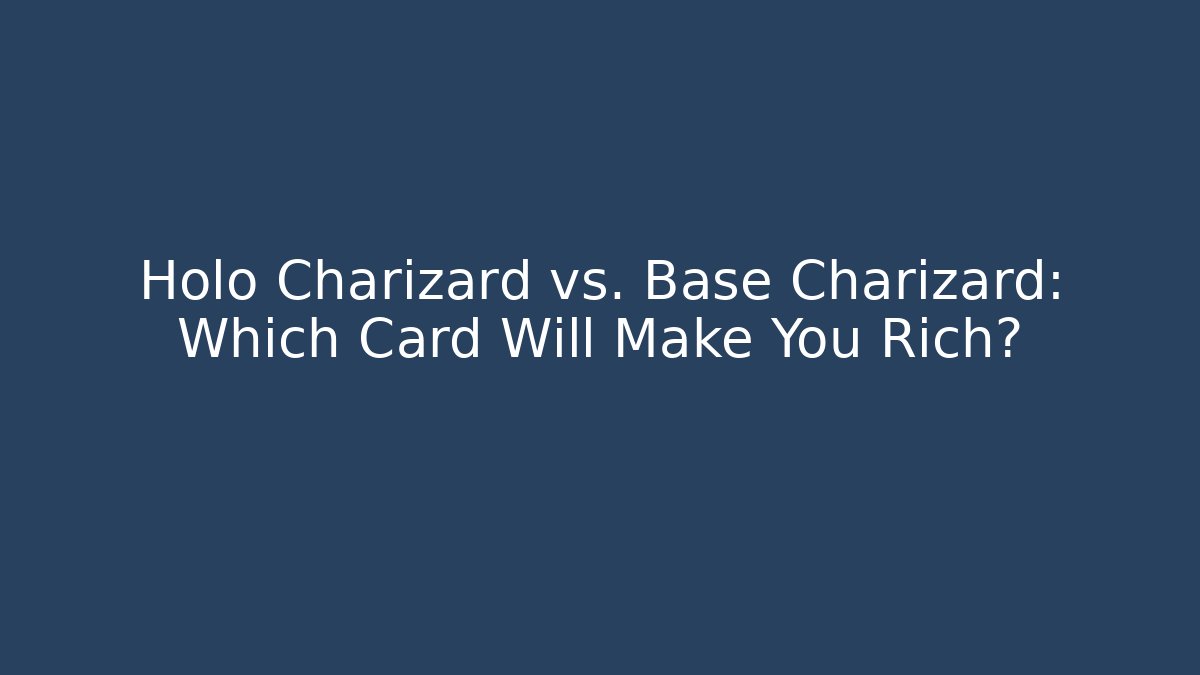 Holo Charizard vs. Base Charizard: Which Card Will Make You Rich?