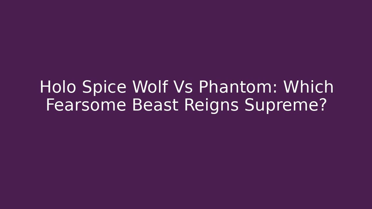 Holo Spice Wolf Vs Phantom: Which Fearsome Beast Reigns Supreme?