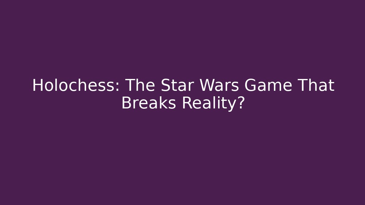 Holochess: The Star Wars Game That Breaks Reality?