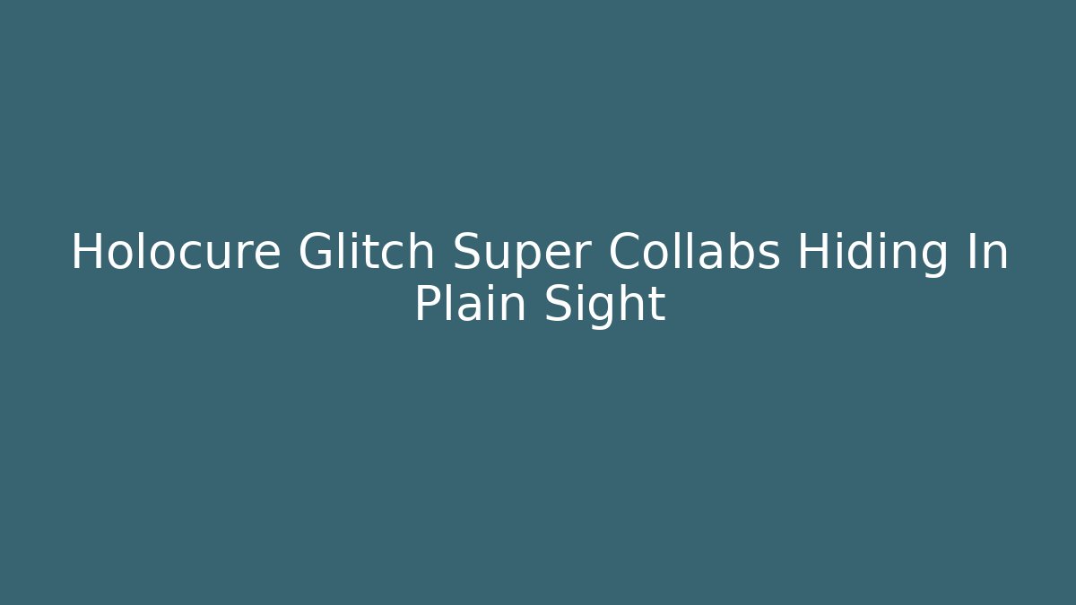 Holocure Glitch Super Collabs Hiding In Plain Sight