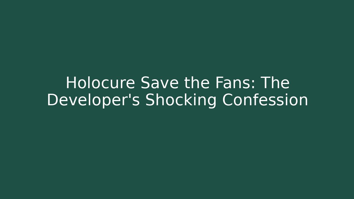 Holocure Save the Fans: The Developer's Shocking Confession