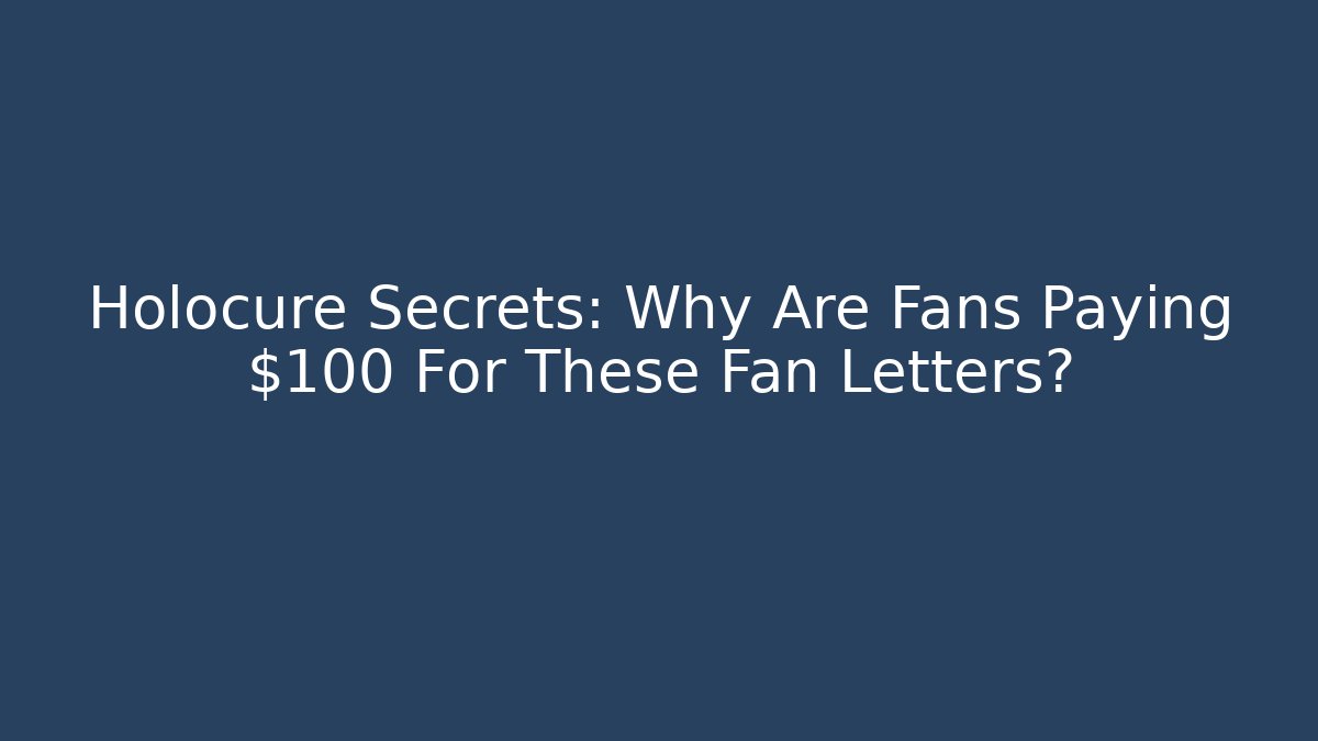 Holocure Secrets: Why Are Fans Paying $100 For These Fan Letters?