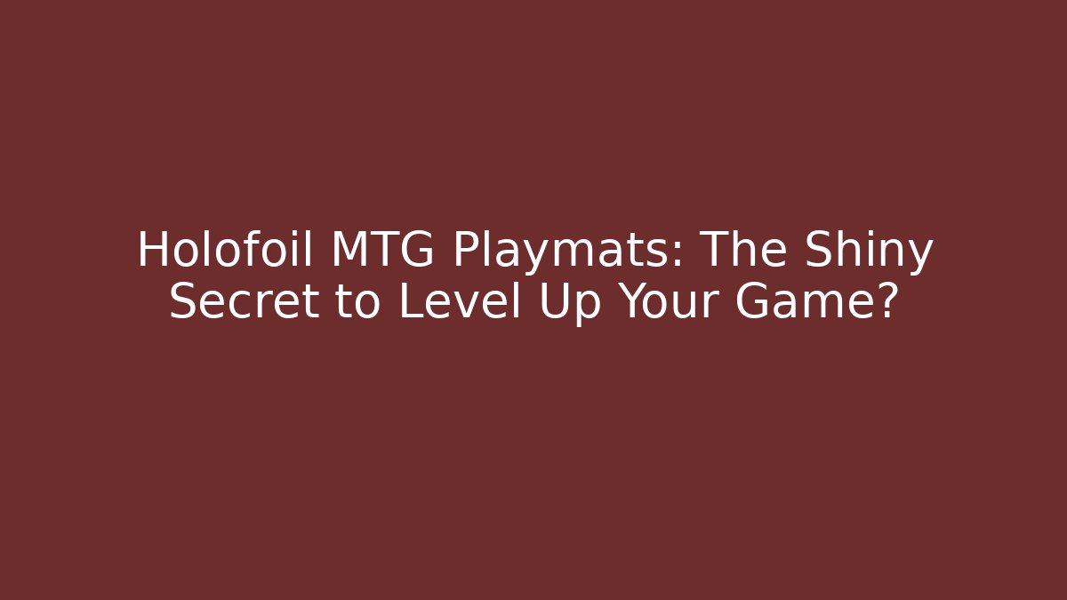 Holofoil MTG Playmats: The Shiny Secret to Level Up Your Game?