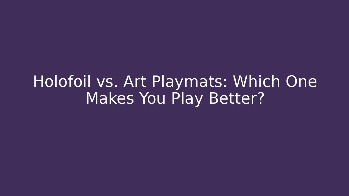 Holofoil vs. Art Playmats: Which One Makes You Play Better?