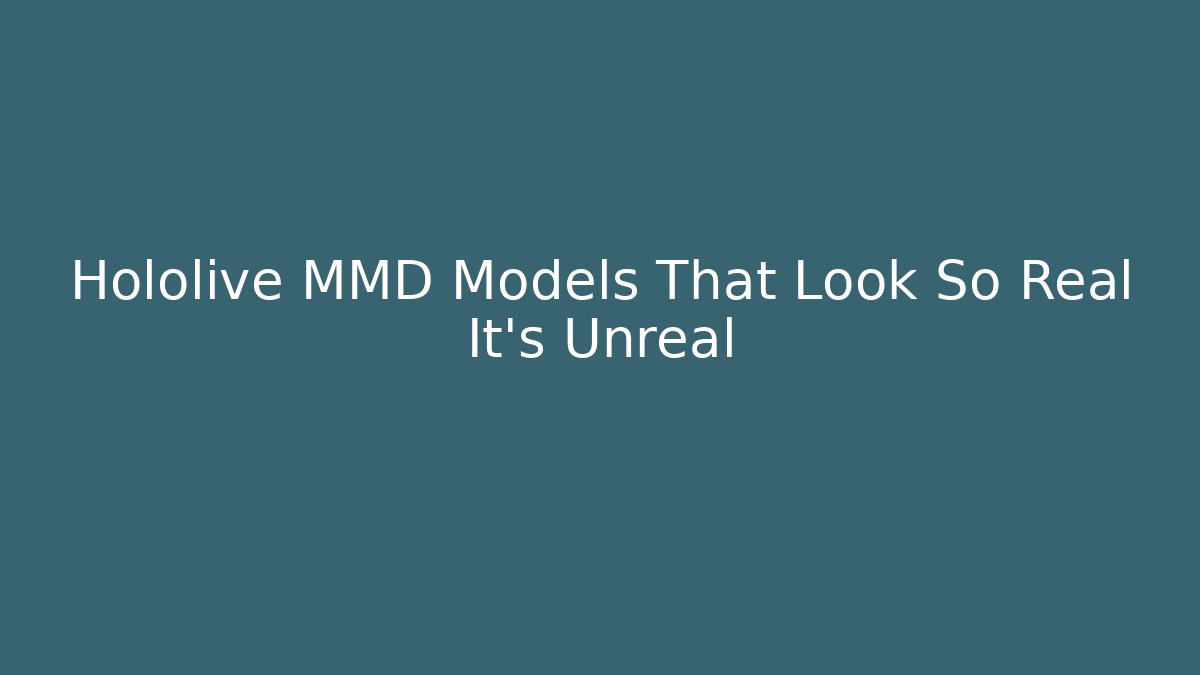 Hololive MMD Models That Look So Real It’s Unreal