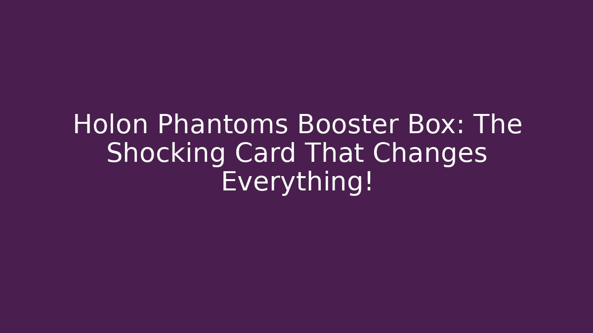 Holon Phantoms Booster Box: The Shocking Card That Changes Everything!