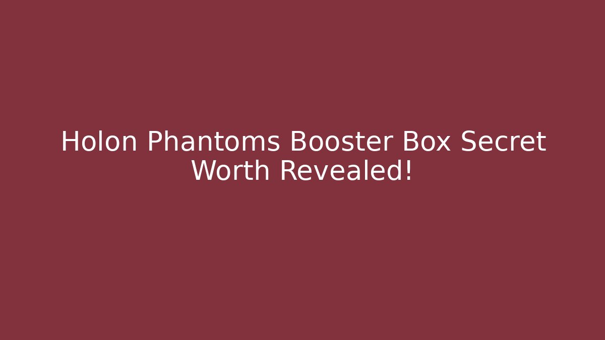 Holon Phantoms Booster Box Secret Worth Revealed!