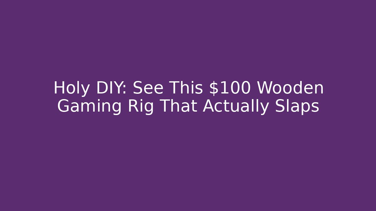 Holy DIY: See This $100 Wooden Gaming Rig That Actually Slaps - Critter Realm