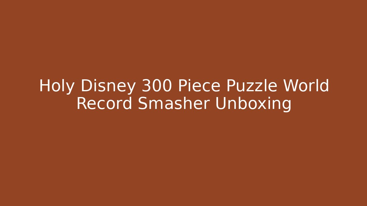 Holy Disney 300 Piece Puzzle World Record Smasher Unboxing