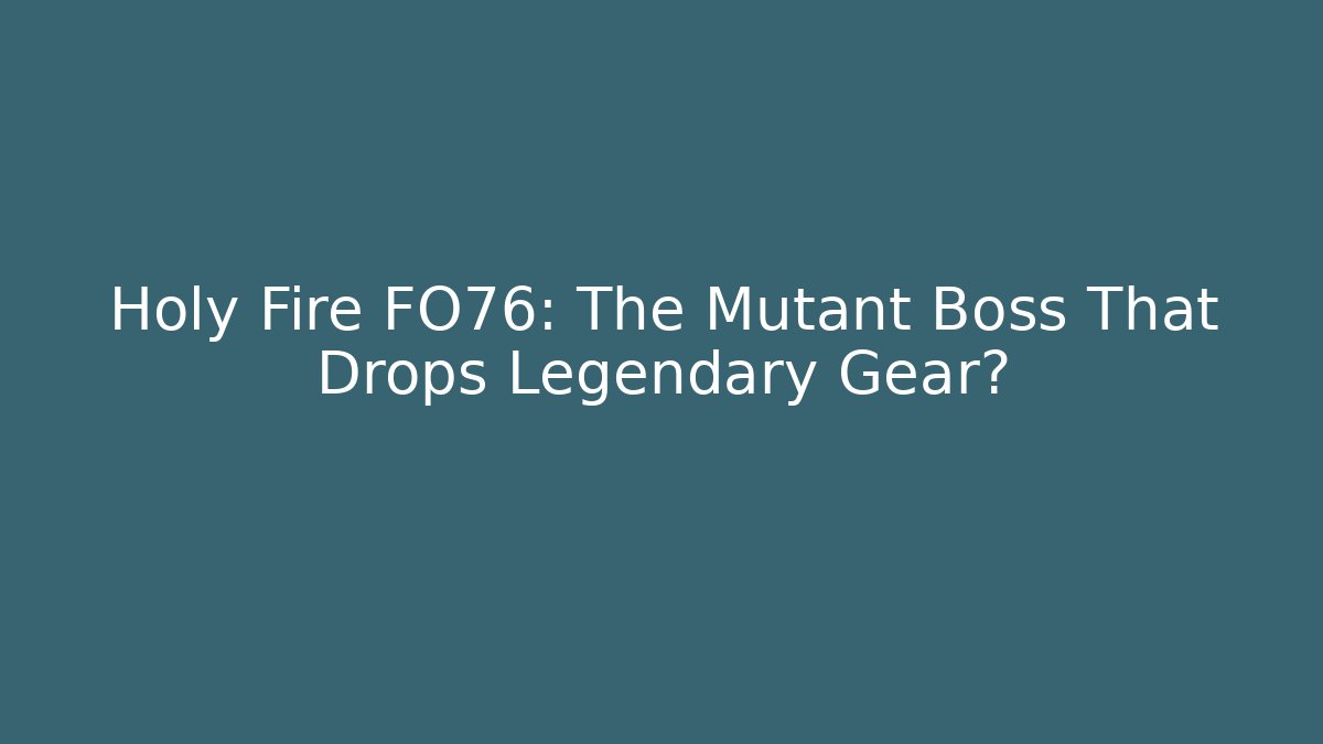 Holy Fire FO76: The Mutant Boss That Drops Legendary Gear?