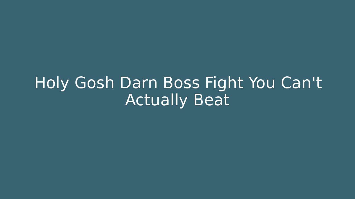 Holy Gosh Darn Boss Fight You Can't Actually Beat