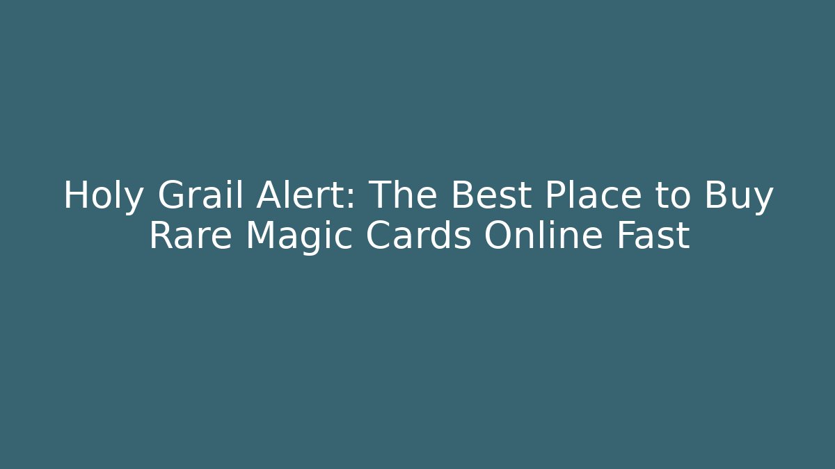 Holy Grail Alert: The Best Place to Buy Rare Magic Cards Online Fast