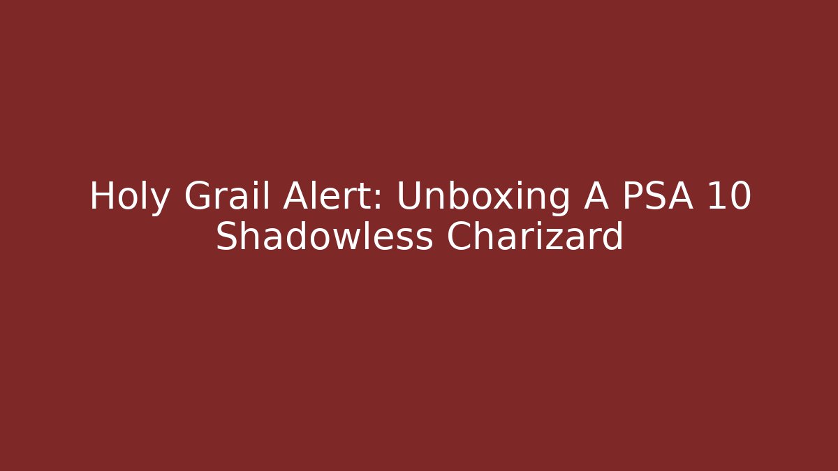 Holy Grail Alert: Unboxing A PSA 10 Shadowless Charizard