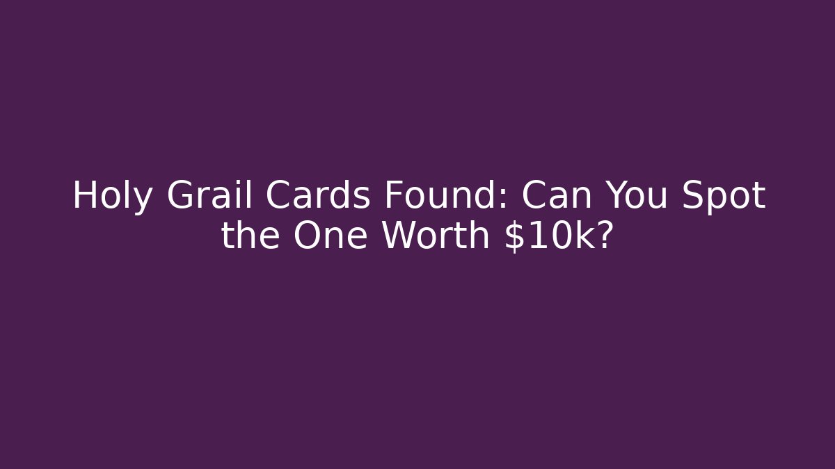 Holy Grail Cards Found: Can You Spot the One Worth $10k? - Critter Realm