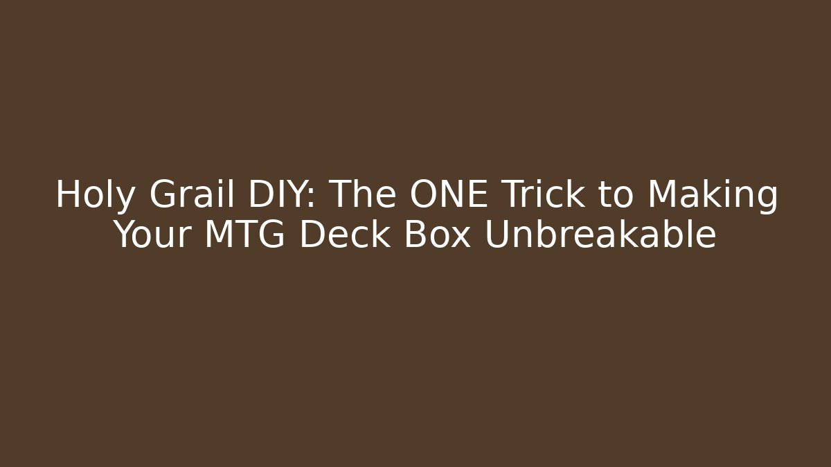 Holy Grail DIY: The ONE Trick to Making Your MTG Deck Box Unbreakable