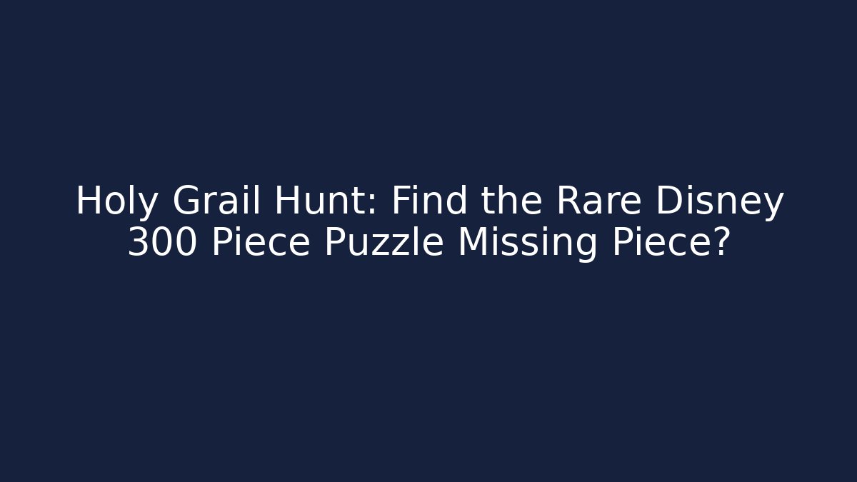 Holy Grail Hunt: Find the Rare Disney 300 Piece Puzzle Missing Piece?