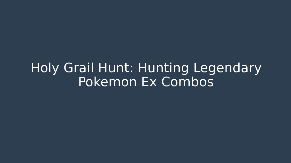 Holy Grail Hunt: Hunting Legendary Pokémon Ex Combos