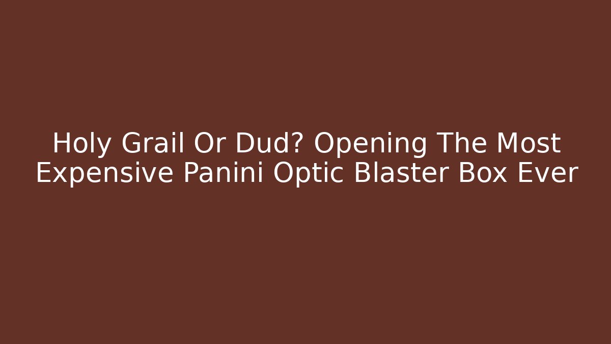 Holy Grail Or Dud? Opening The Most Expensive Panini Optic Blaster Box Ever