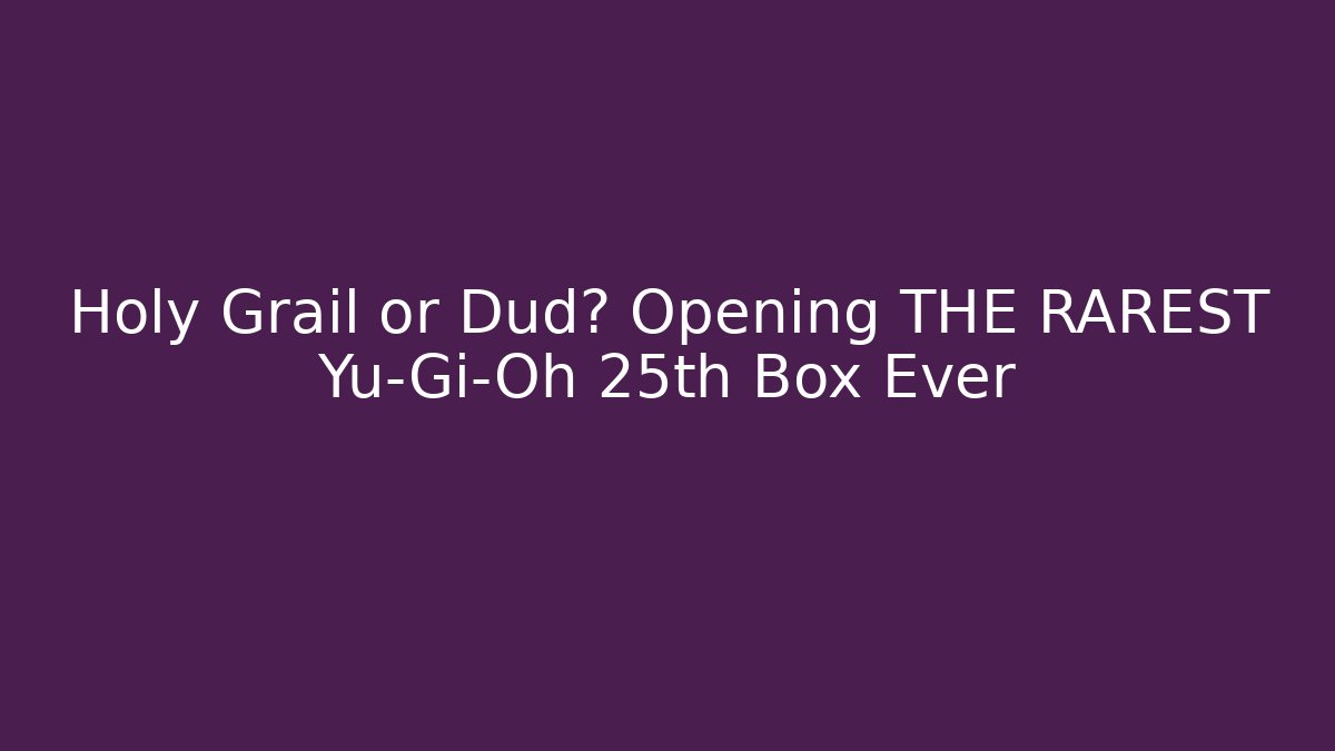 Holy Grail or Dud? Opening THE RAREST Yu-Gi-Oh 25th Box Ever