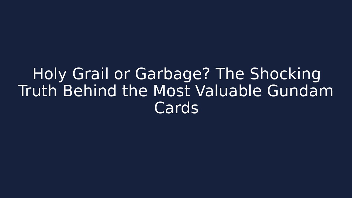 Holy Grail or Garbage? The Shocking Truth Behind the Most Valuable Gundam Cards