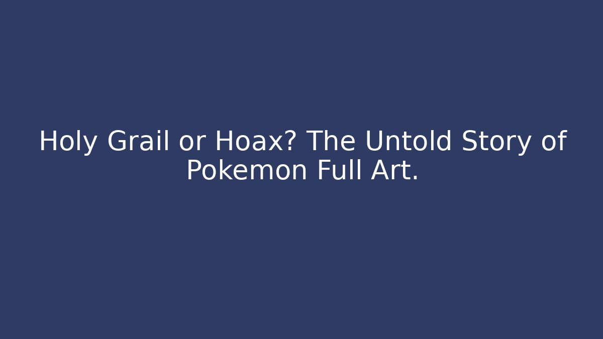 Holy Grail or Hoax? The Untold Story of Pokémon Full Art.