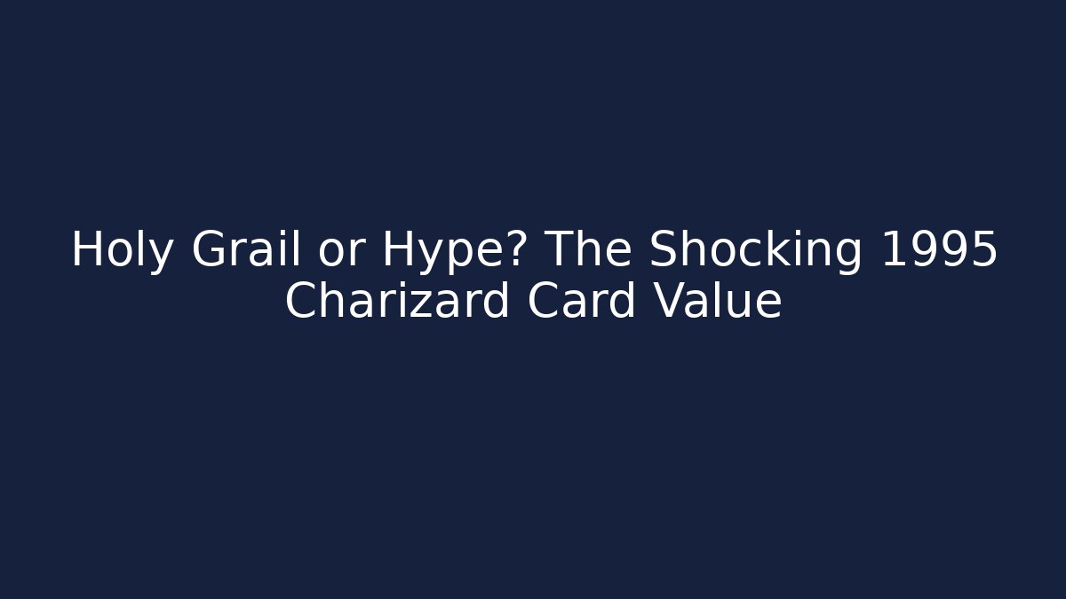 Holy Grail or Hype? The Shocking 1995 Charizard Card Value