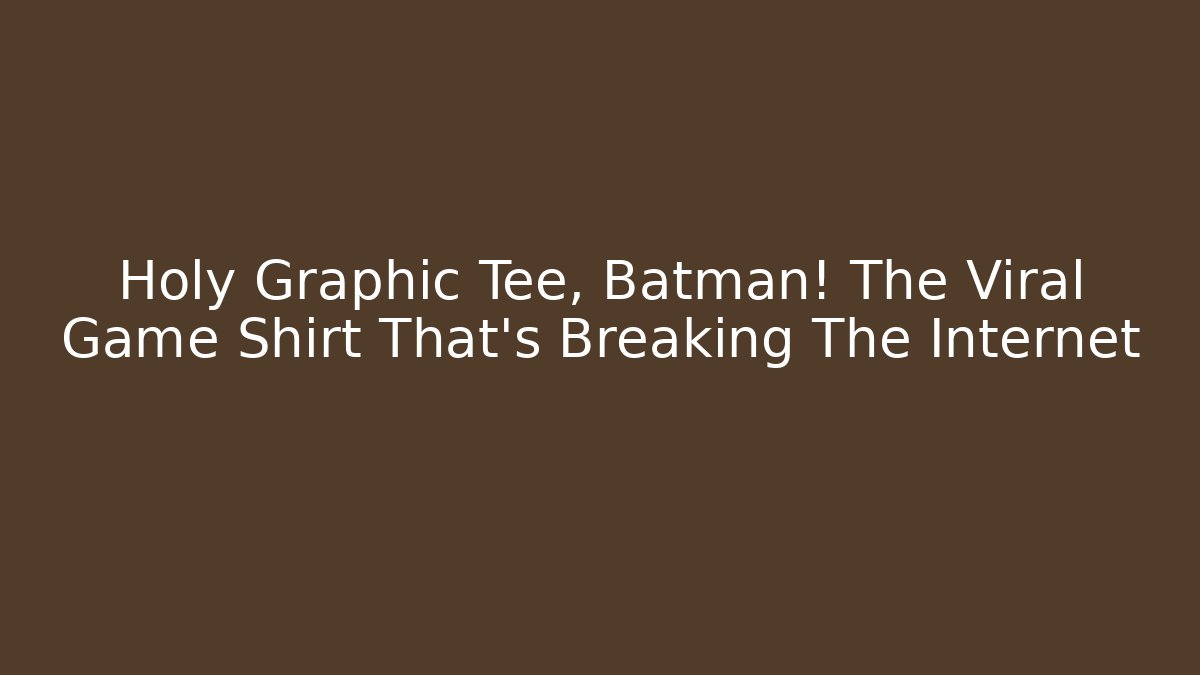 Holy Graphic Tee, Batman! The Viral Game Shirt That's Breaking The Internet