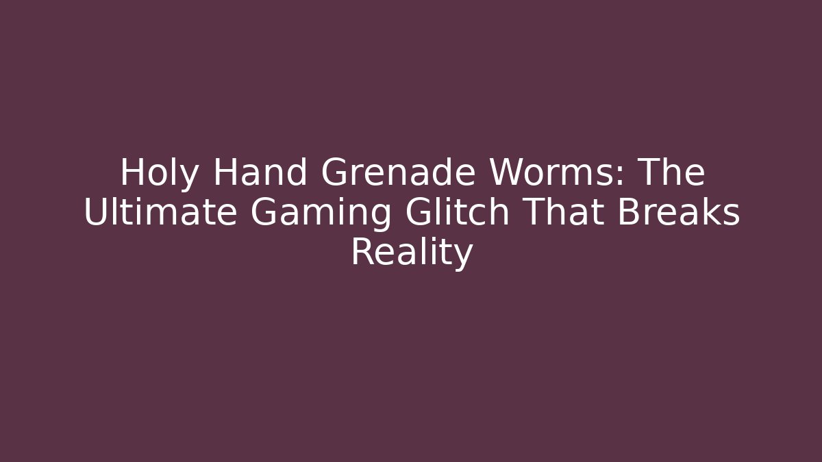 Holy Hand Grenade Worms: The Ultimate Gaming Glitch That Breaks Reality