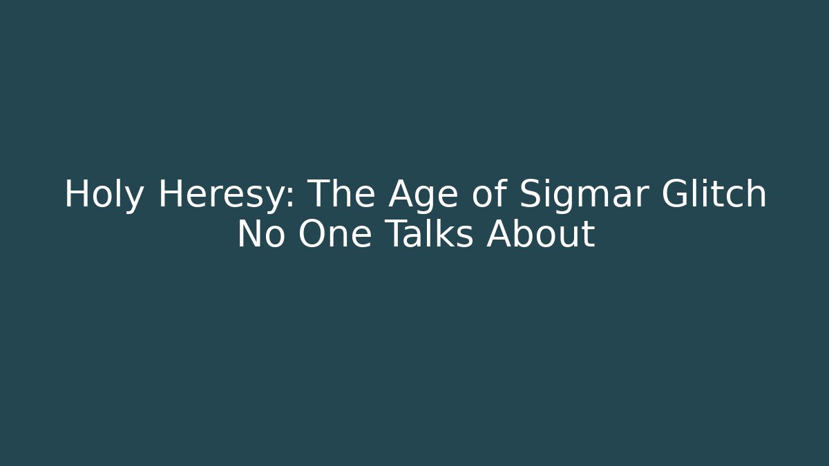 Holy Heresy: The Age of Sigmar Glitch No One Talks About
