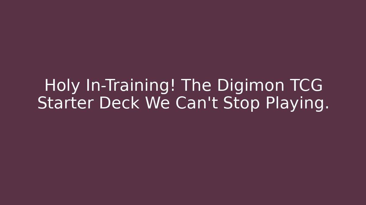 Holy In-Training! The Digimon TCG Starter Deck We Can't Stop Playing.
