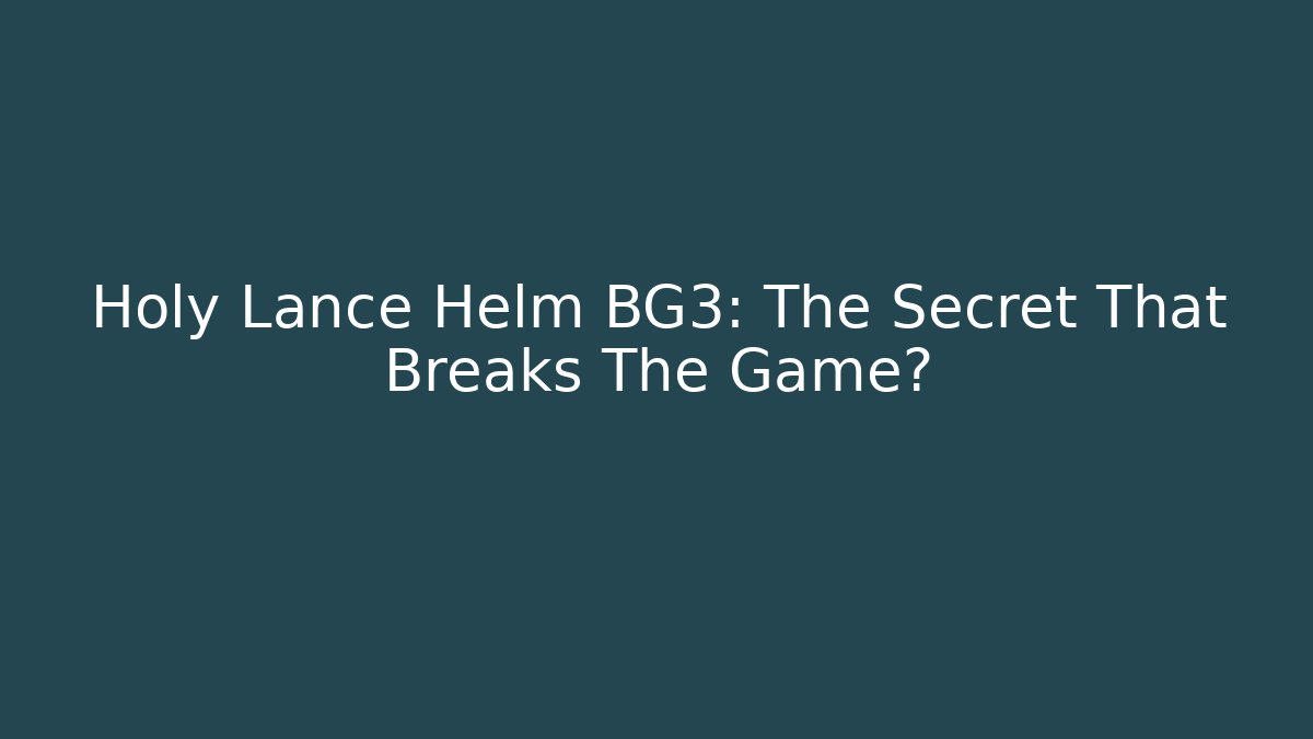 Holy Lance Helm BG3: The Secret That Breaks The Game?