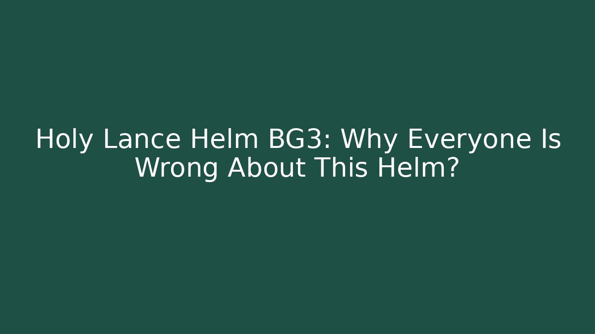 Holy Lance Helm BG3: Why Everyone Is Wrong About This Helm?