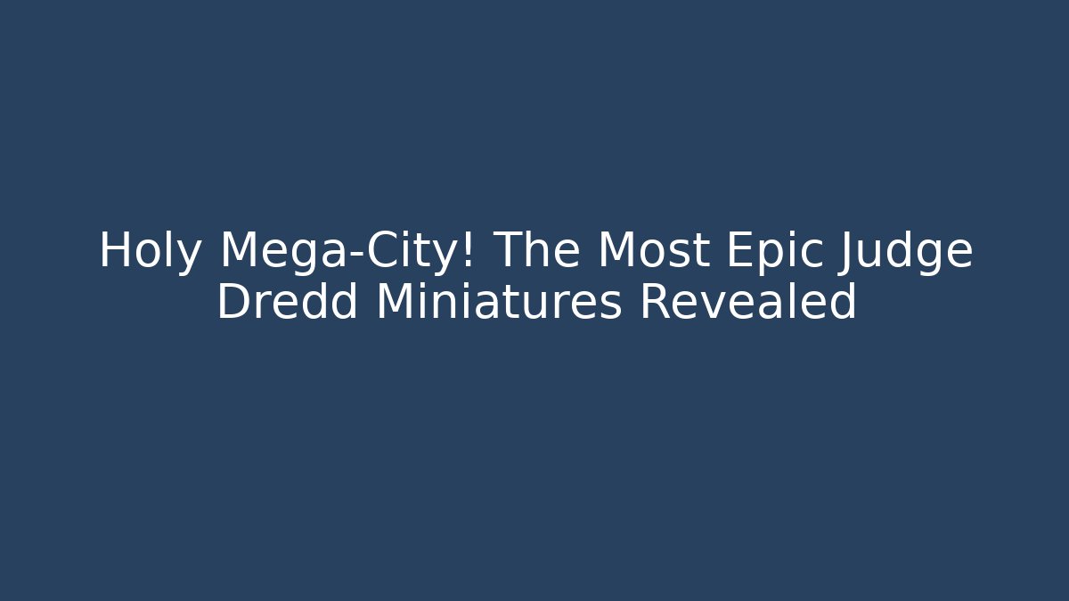 Holy Mega-City! The Most Epic Judge Dredd Miniatures Revealed
